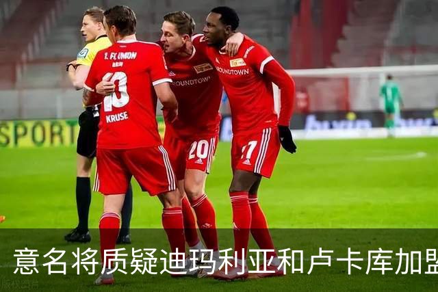 意名将质疑迪玛利亚和卢卡库加盟意甲：别抱大期待